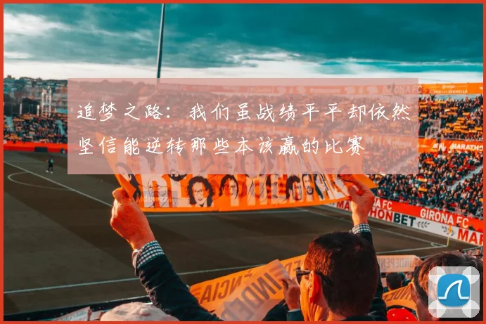 追梦之路：我们虽战绩平平却依然坚信能逆转那些本该赢的比赛