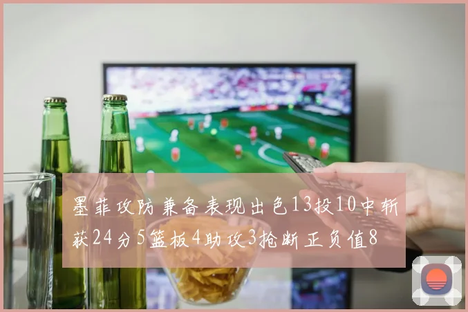 墨菲攻防兼备表现出色13投10中斩获24分5篮板4助攻3抢断正负值8