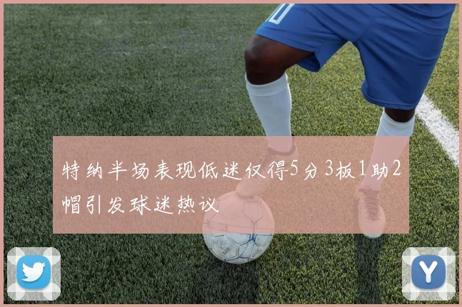 特纳半场表现低迷仅得5分3板1助2帽引发球迷热议